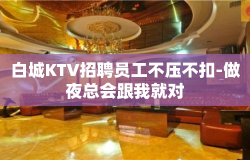 白城KTV招聘员工不压不扣-做夜总会跟我就对