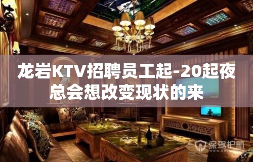 龙岩KTV招聘员工起-20起夜总会想改变现状的来