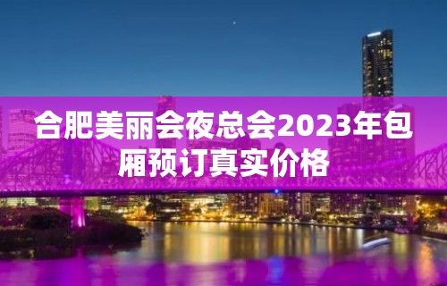 合肥美丽会夜总会2023年包厢预订真实价格