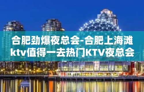 合肥劲爆夜总会-合肥上海滩ktv值得一去热门KTV夜总会