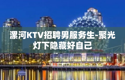 漯河KTV招聘男服务生-聚光灯下隐藏好自己