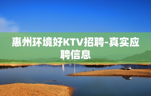 惠州环境好KTV招聘-真实应聘信息