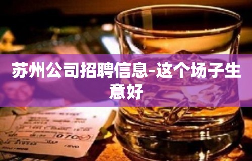 苏州公司招聘信息-这个场子生意好