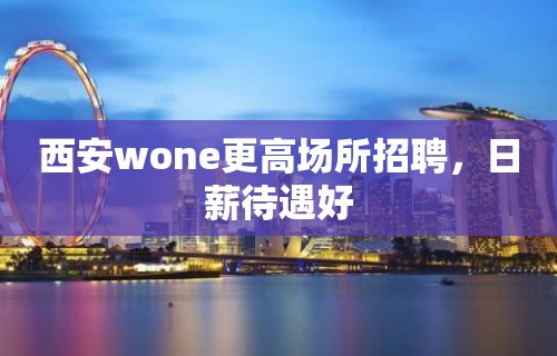 西安wone更高场所招聘，日薪待遇好