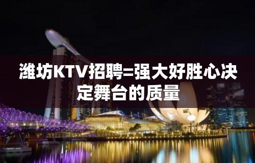 潍坊KTV招聘=强大好胜心决定舞台的质量