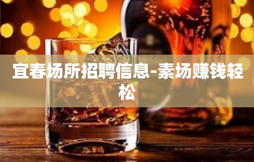 宜春场所招聘信息-素场赚钱轻松