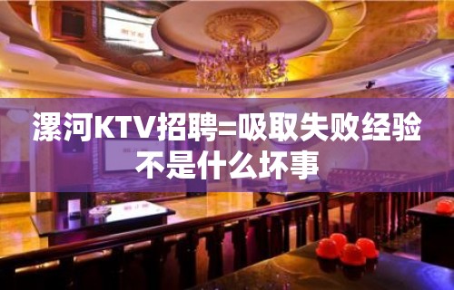 漯河KTV招聘=吸取失败经验不是什么坏事