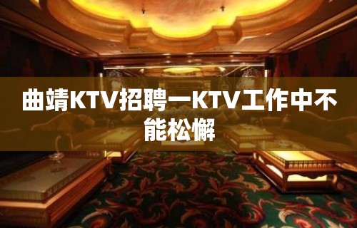 曲靖KTV招聘一KTV工作中不能松懈