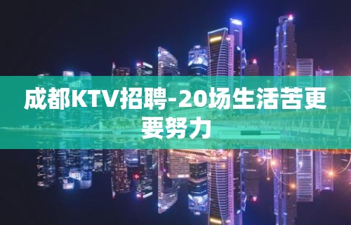 成都KTV招聘-20场生活苦更要努力