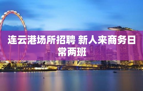 连云港场所招聘 新人来商务日常两班