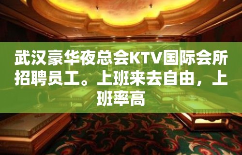 武汉豪华夜总会KTV国际会所招聘员工。上班来去自由，上班率高