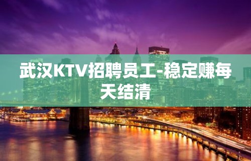 武汉KTV招聘员工-稳定赚每天结清