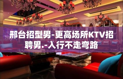 邢台招型男-更高场所KTV招聘男.-入行不走弯路