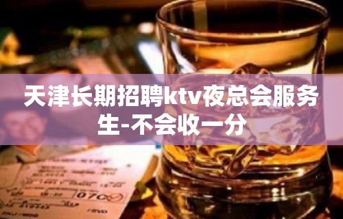 天津长期招聘ktv夜总会服务生-不会收一分