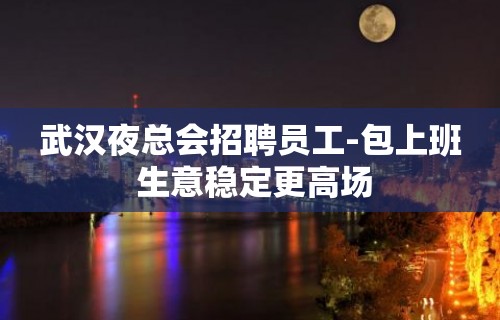 武汉夜总会招聘员工-包上班 生意稳定更高场