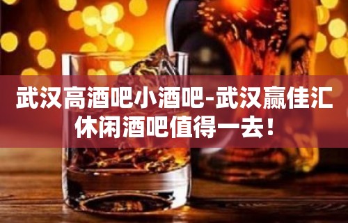 武汉高酒吧小酒吧-武汉赢佳汇休闲酒吧值得一去！