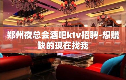 郑州夜总会酒吧ktv招聘-想赚缺的现在找我