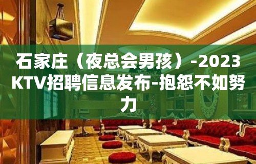 石家庄（夜总会男孩）-2023KTV招聘信息发布-抱怨不如努力