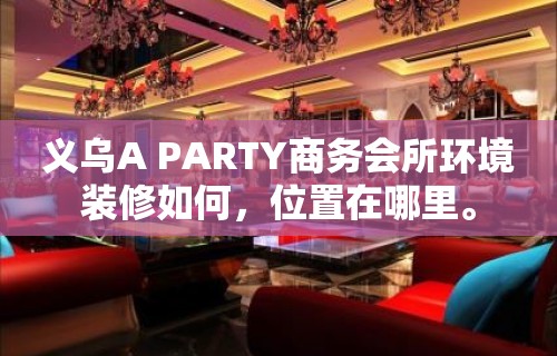 义乌A PARTY商务会所环境装修如何，位置在哪里。