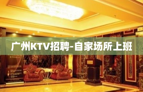 广州KTV招聘-自家场所上班