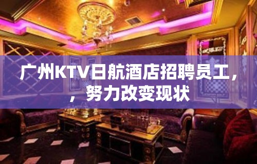 广州KTV日航酒店招聘员工，，努力改变现状