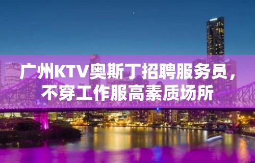 广州KTV奥斯丁招聘服务员，不穿工作服高素质场所