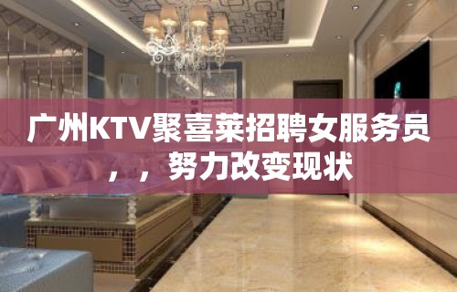 广州KTV聚喜莱招聘女服务员，，努力改变现状