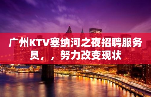 广州KTV塞纳河之夜招聘服务员，，努力改变现状