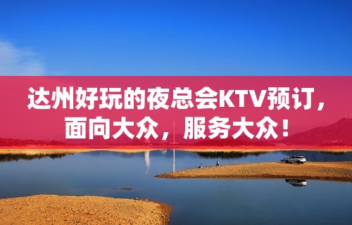 达州好玩的夜总会KTV预订，面向大众，服务大众！