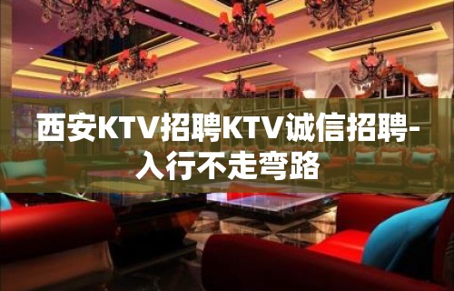 西安KTV招聘KTV诚信招聘-入行不走弯路