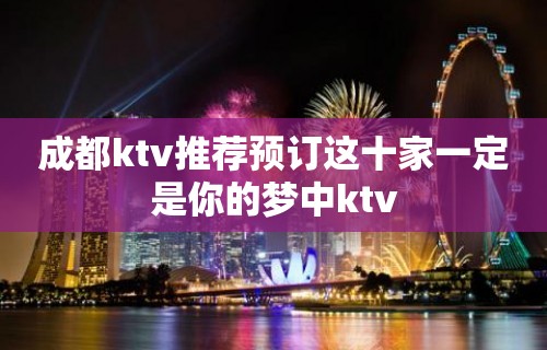 成都ktv推荐预订这十家一定是你的梦中ktv