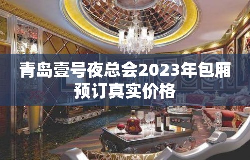 青岛壹号夜总会2023年包厢预订真实价格