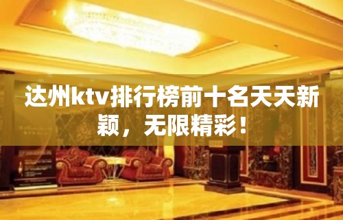 达州ktv排行榜前十名天天新颖，无限精彩！