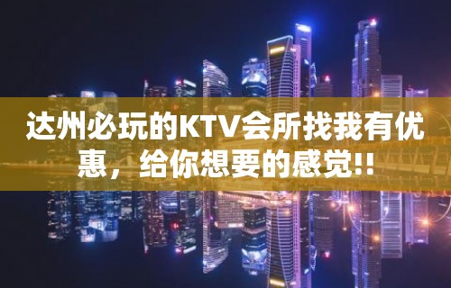 达州必玩的KTV会所找我有优惠，给你想要的感觉!!