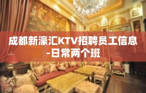 成都新濠汇KTV招聘员工信息-日常两个班