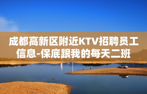 成都高新区附近KTV招聘员工信息-保底跟我的每天二班