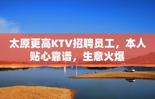 太原更高KTV招聘员工，本人贴心靠谱，生意火爆