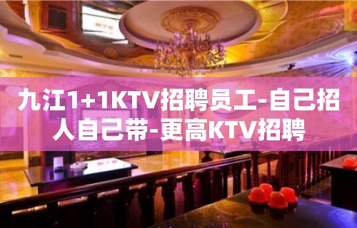 九江1+1KTV招聘员工-自己招人自己带-更高KTV招聘