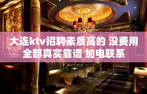 大连ktv招聘素质高的 没费用全部真实靠谱 加电联系