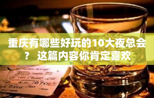 重庆有哪些好玩的10大夜总会？ 这篇内容你肯定喜欢