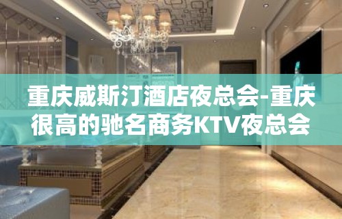 重庆威斯汀酒店夜总会-重庆很高的驰名商务KTV夜总会