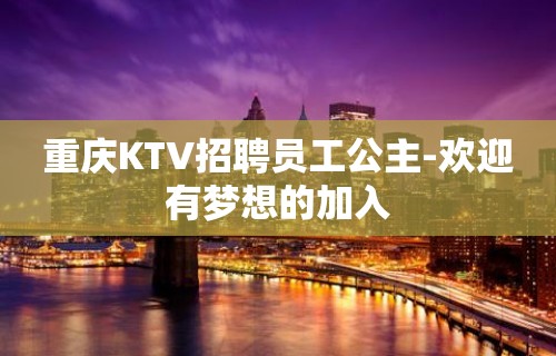 重庆KTV招聘员工公主-欢迎有梦想的加入