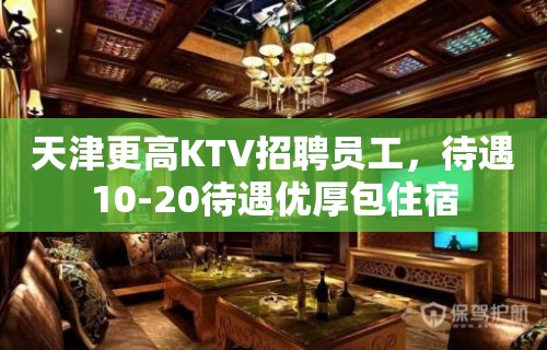 天津更高KTV招聘员工，待遇10-20待遇优厚包住宿