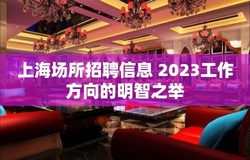 上海场所招聘信息 2023工作方向的明智之举