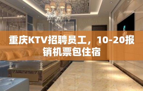 重庆KTV招聘员工，10-20报销机票包住宿