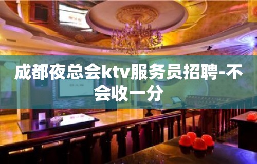 成都夜总会ktv服务员招聘-不会收一分