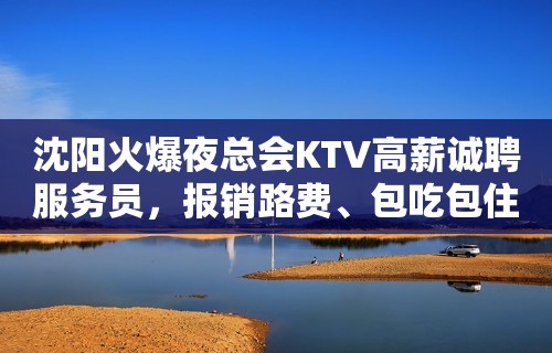 沈阳火爆夜总会KTV高薪诚聘服务员，报销路费、包吃包住