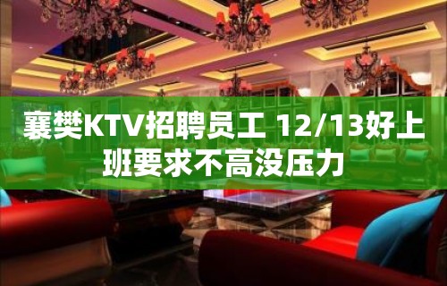 襄樊KTV招聘员工 12/13好上班要求不高没压力