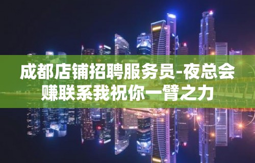 成都店铺招聘服务员-夜总会赚联系我祝你一臂之力