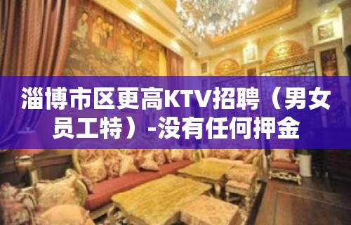 淄博市区更高KTV招聘（男女员工特）-没有任何押金